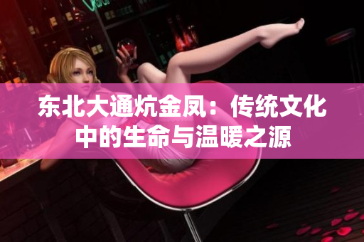 东北大通炕金凤：传统文化中的生命与温暖之源