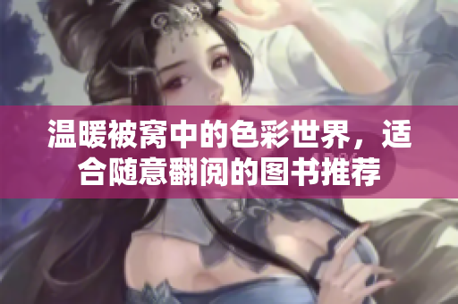 温暖被窝中的色彩世界，适合随意翻阅的图书推荐