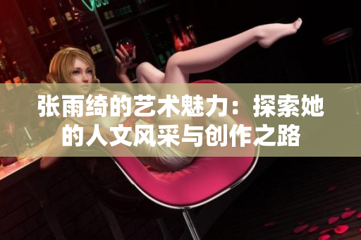 张雨绮的艺术魅力：探索她的人文风采与创作之路