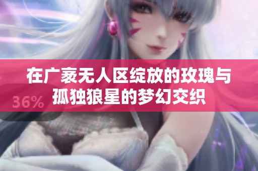 在广袤无人区绽放的玫瑰与孤独狼星的梦幻交织