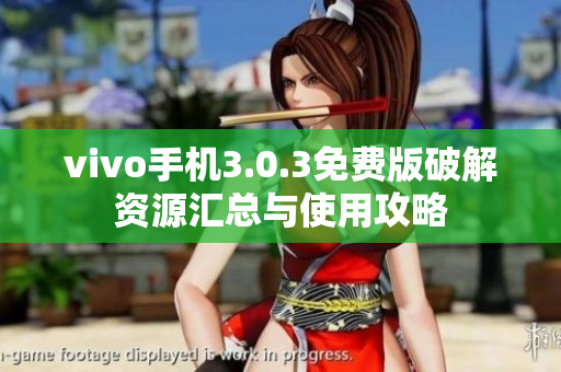 vivo手机3.0.3免费版破解资源汇总与使用攻略