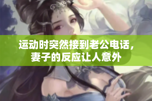 运动时突然接到老公电话，妻子的反应让人意外