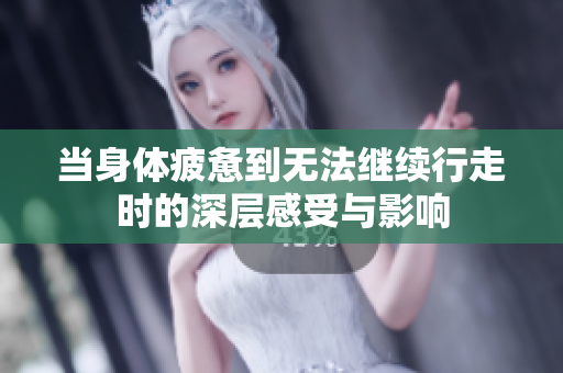 当身体疲惫到无法继续行走时的深层感受与影响
