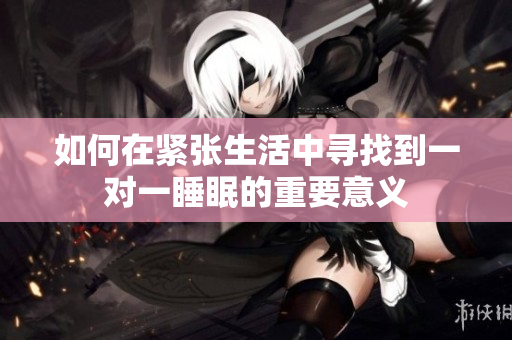 如何在紧张生活中寻找到一对一睡眠的重要意义