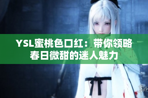 YSL蜜桃色口红：带你领略春日微甜的迷人魅力