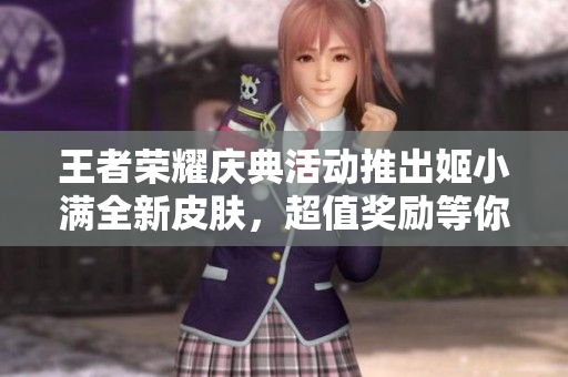王者荣耀庆典活动推出姬小满全新皮肤，超值奖励等你来拿！