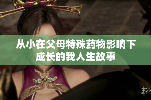 从小在父母特殊药物影响下成长的我人生故事