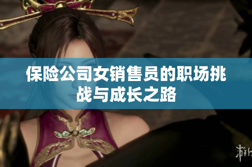 保险公司女销售员的职场挑战与成长之路