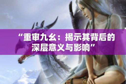 “重审九幺：揭示其背后的深层意义与影响”