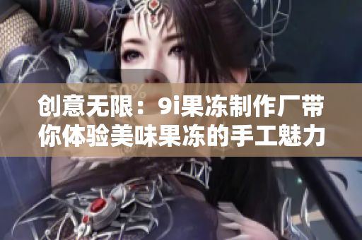 创意无限：9i果冻制作厂带你体验美味果冻的手工魅力