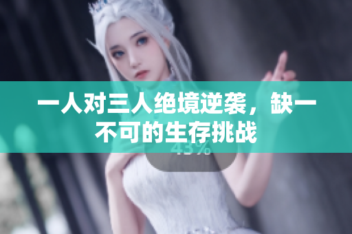 一人对三人绝境逆袭，缺一不可的生存挑战