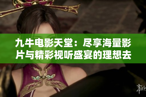 九牛电影天堂：尽享海量影片与精彩视听盛宴的理想去处