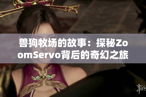 兽狗牧场的故事：探秘ZoomServo背后的奇幻之旅