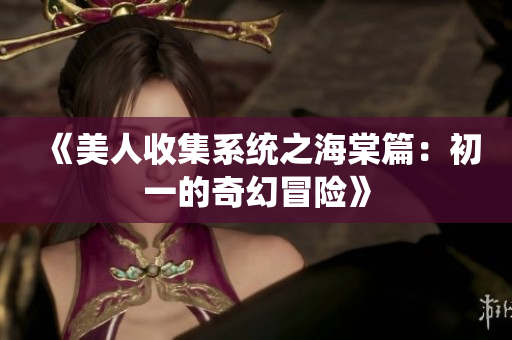 《美人收集系统之海棠篇：初一的奇幻冒险》