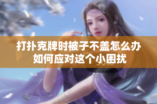 打扑克牌时被子不盖怎么办 如何应对这个小困扰