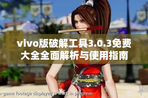 vivo版破解工具3.0.3免费大全全面解析与使用指南
