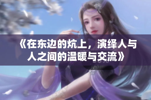 《在东边的炕上，演绎人与人之间的温暖与交流》