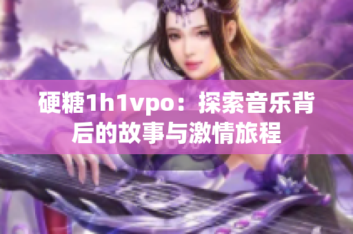 硬糖1h1vpo：探索音乐背后的故事与激情旅程