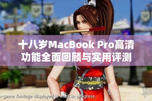 十八岁MacBook Pro高清功能全面回顾与实用评测