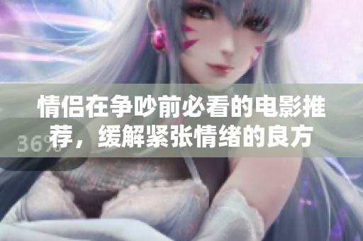 情侣在争吵前必看的电影推荐，缓解紧张情绪的良方
