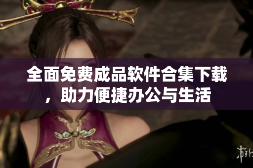 全面免费成品软件合集下载，助力便捷办公与生活