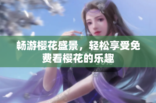 畅游樱花盛景，轻松享受免费看樱花的乐趣