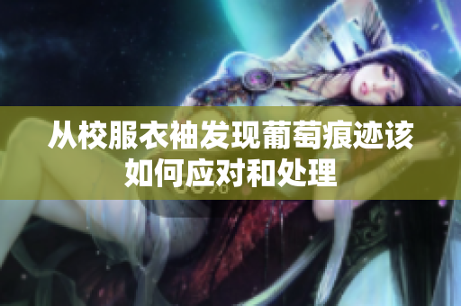 从校服衣袖发现葡萄痕迹该如何应对和处理
