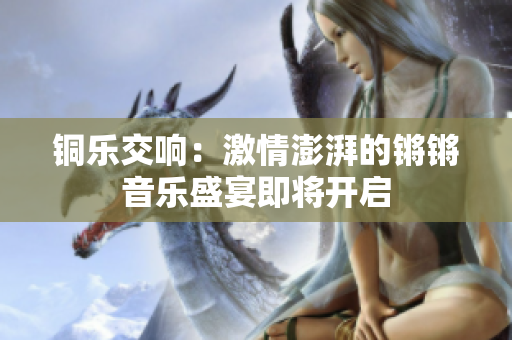 铜乐交响：激情澎湃的锵锵音乐盛宴即将开启