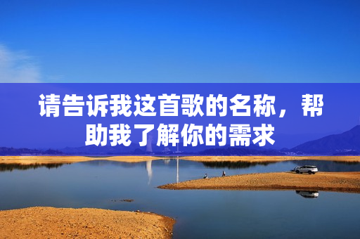 请告诉我这首歌的名称，帮助我了解你的需求