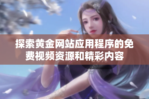 探索黄金网站应用程序的免费视频资源和精彩内容