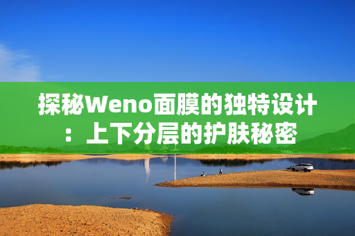 探秘Weno面膜的独特设计：上下分层的护肤秘密