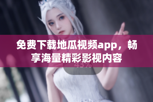 免费下载地瓜视频app，畅享海量精彩影视内容