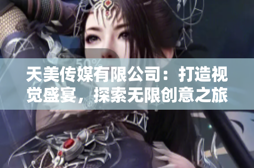 天美传媒有限公司：打造视觉盛宴，探索无限创意之旅