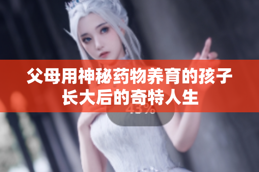 父母用神秘药物养育的孩子长大后的奇特人生