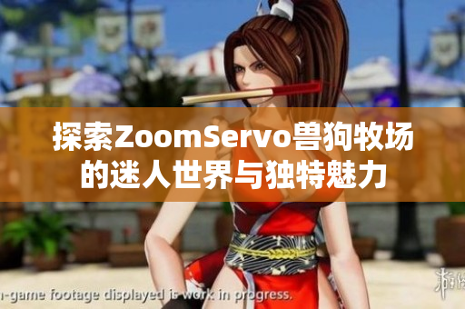 探索ZoomServo兽狗牧场的迷人世界与独特魅力