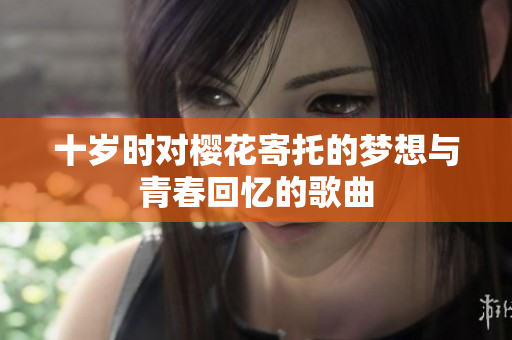 十岁时对樱花寄托的梦想与青春回忆的歌曲