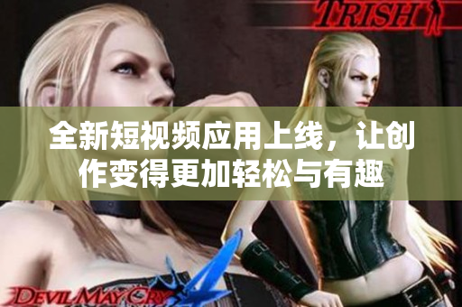 全新短视频应用上线，让创作变得更加轻松与有趣