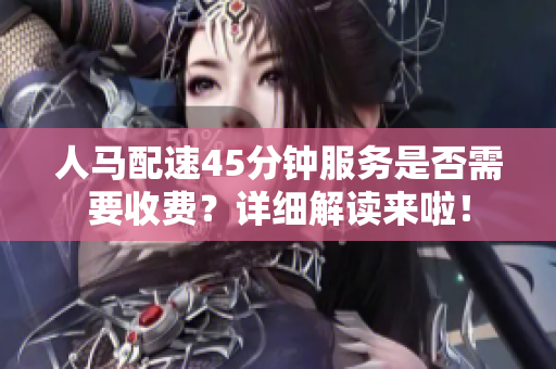 人马配速45分钟服务是否需要收费？详细解读来啦！