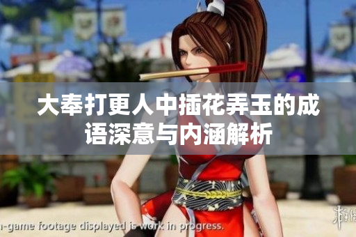 大奉打更人中插花弄玉的成语深意与内涵解析