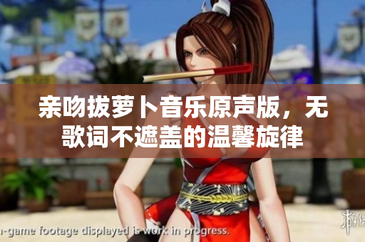 亲吻拔萝卜音乐原声版，无歌词不遮盖的温馨旋律