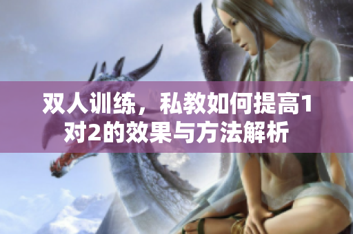 双人训练，私教如何提高1对2的效果与方法解析