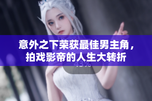 意外之下荣获最佳男主角，拍戏影帝的人生大转折