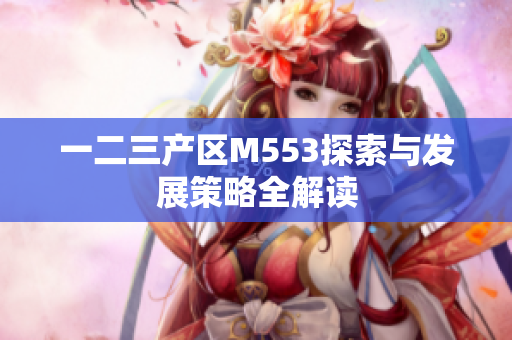 一二三产区M553探索与发展策略全解读