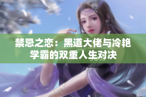 禁忌之恋：黑道大佬与冷艳学霸的双重人生对决