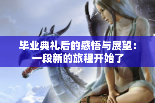 毕业典礼后的感悟与展望：一段新的旅程开始了