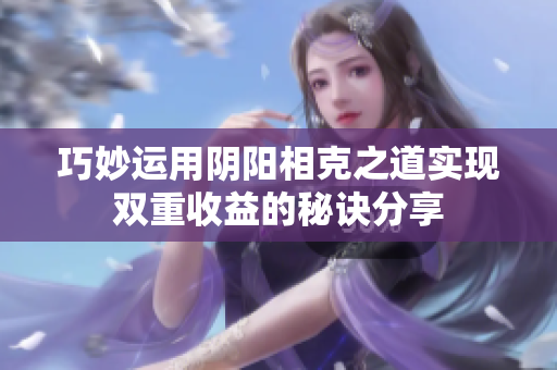 巧妙运用阴阳相克之道实现双重收益的秘诀分享