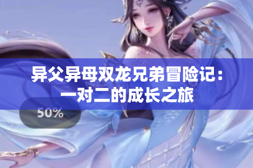 异父异母双龙兄弟冒险记：一对二的成长之旅