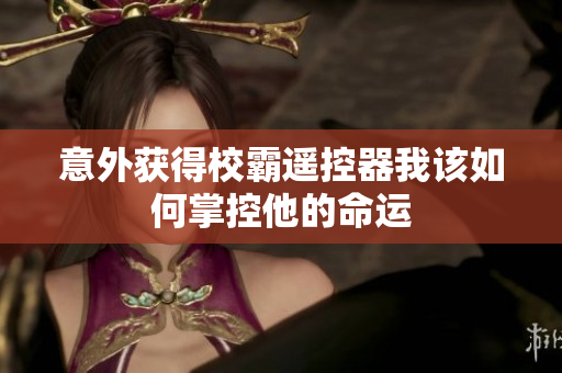 意外获得校霸遥控器我该如何掌控他的命运
