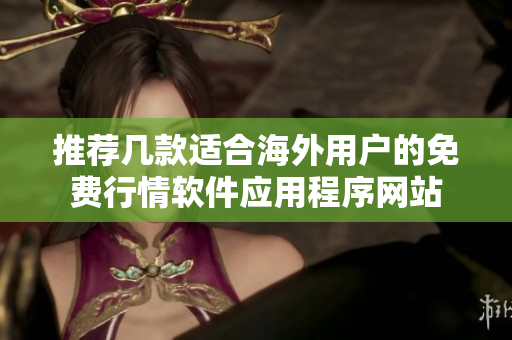 推荐几款适合海外用户的免费行情软件应用程序网站