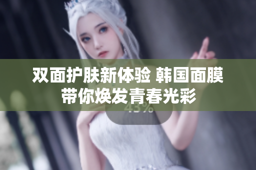 双面护肤新体验 韩国面膜带你焕发青春光彩
